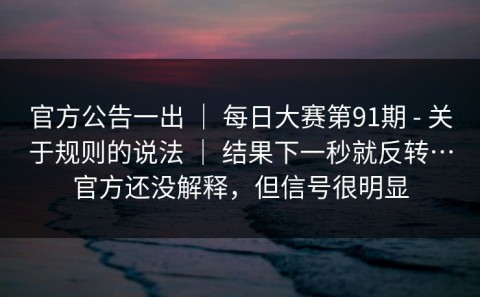官方公告一出 ｜ 每日大赛第91期 - 关于规则的说法 ｜ 结果下一秒就反转…官方还没解释，但信号很明显