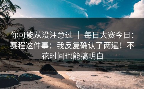 你可能从没注意过 ｜ 每日大赛今日：赛程这件事：我反复确认了两遍！不花时间也能搞明白