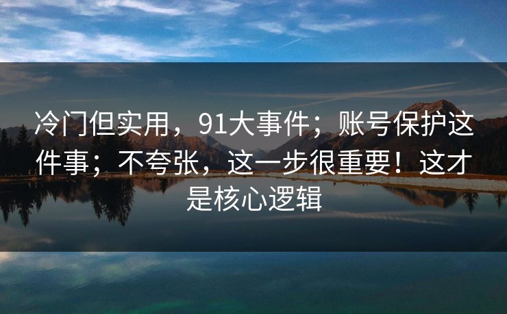冷门但实用,91大事件;账号保护这件事;不夸张,这一步很重要!这才是核心逻辑 冷门但实用,91大事件;账号保护这件事;不夸张,这一步很重要!这才是核心逻辑