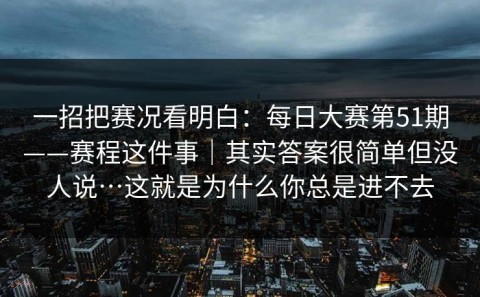 一招把赛况看明白：每日大赛第51期——赛程这件事｜其实答案很简单但没人说…这就是为什么你总是进不去